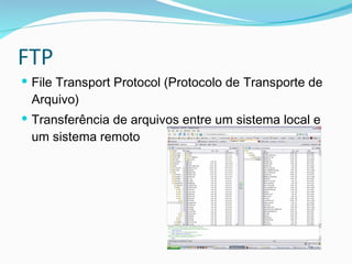 FTP File Transport Protocol (Protocolo de Transporte de Arquivo)  Transferência de arquivos entre um sistema local e um sistema remoto 