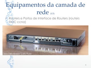 Equipamentos da camada de
rede (1/3)
• Routers e Portos de Interface de Routers (routers
DOC ccna)
Cisco 7301 Router LAN Ports
4
 