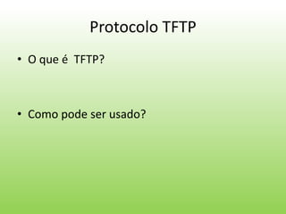 Protocolo TFTP
• O que é TFTP?
• Como pode ser usado?
 