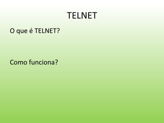 TELNET
O que é TELNET?
Como funciona?
 