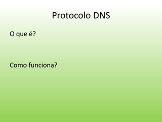 Protocolo DNS
O que é?
Como funciona?
 