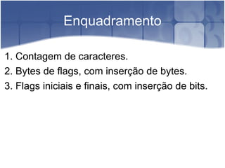 Enquadramento 1. Contagem de caracteres.  2. Bytes de flags, com inserção de bytes.  3. Flags iniciais e finais, com inserção de bits.  