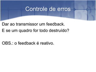Controle de erros Dar ao transmissor um feedback. E se um quadro for todo destruído? OBS.: o feedback é reativo. 