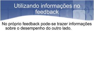 Utilizando informações no feedback No próprio feedback pode-se trazer informações sobre o desempenho do outro lado. 
