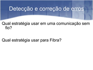 Detecção e correção de erros Qual estratégia usar em uma comunicação sem fio? Qual estratégia usar para Fibra? 