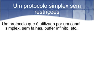 Um protocolo simplex sem restrições Um protocolo que é utilizado por um canal simplex, sem falhas, buffer infinito, etc.. 