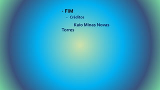 • FIM
– Créditos
Kaio Minas Novas
Torres
 