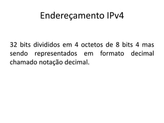Endereçamento IPv4
32 bits divididos em 4 octetos de 8 bits 4 mas
sendo representados em formato decimal
chamado notação decimal.
 