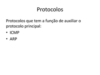 Protocolos
Protocolos que tem a função de auxiliar o
protocolo principal:
• ICMP
• ARP
 