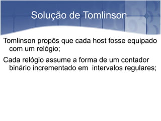 Solução de Tomlinson

Tomlinson propôs que cada host fosse equipado
  com um relógio;
Cada relógio assume a forma de um contador
 binário incrementado em intervalos regulares;
 