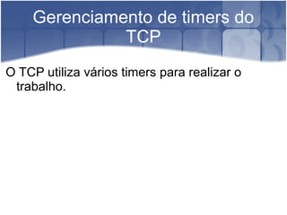 Gerenciamento de timers do
              TCP
O TCP utiliza vários timers para realizar o
 trabalho.
 