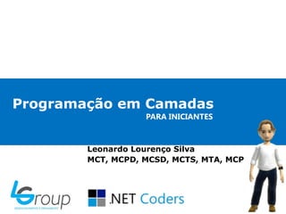 Programação em Camadas
                   PARA INICIANTES



        Leonardo Lourenço Silva
        MCT, MCPD, MCSD, MCTS, MTA, MCP
 