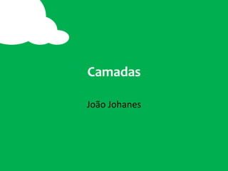 Camadas
João Johanes
 