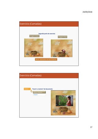 24/09/2018
17
Exercício (Camadas)
Segunda parte do exercício
Imagem Final
Imagem Inicial
Reunir elementos de dois ficheirosReunir elementos de dois ficheiros
Exercício (Camadas)
“Inserir a menina” do documentoPASSO 1:
Menu Arquivo
Inserir
 