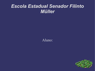 Escola Estadual Senador Filinto
Müller
Aluno:
 