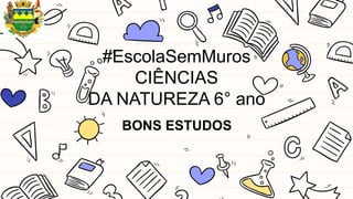 #EscolaSemMuros
CIÊNCIAS
DA NATUREZA 6° ano
BONS ESTUDOS
 