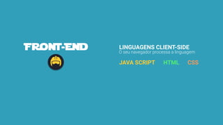 LINGUAGENS CLIENT-SIDE
JAVA SCRIPT
O seu navegador processa a linguagem
HTML CSS
 