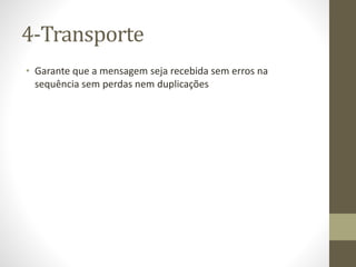 4-Transporte
• Garante que a mensagem seja recebida sem erros na
sequência sem perdas nem duplicações
 