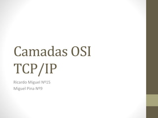 Camadas OSI
TCP/IP
Ricardo Miguel Nº15
Miguel Pina Nº9
 