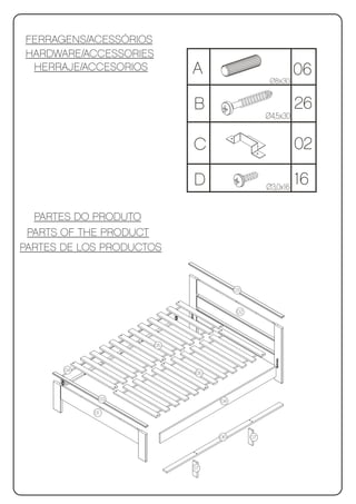 FERRAGENS/ACESSÓRIOS
HARDWARE/ACCESSORIES
 HERRAJE/ACCESORIOS         A                               06
                                                   Ø8x30


                            B                               26
                                                  Ø4,5x30


                            C                               02

                            D                     Ø3,0x16
                                                            16

  PARTES DO PRODUTO
 PARTS OF THE PRODUCT
PARTES DE LOS PRODUCTOS


                                       03



                                        02




                       05



       04
                             05



             03                   04

            01



                                  06         07




                            07
 