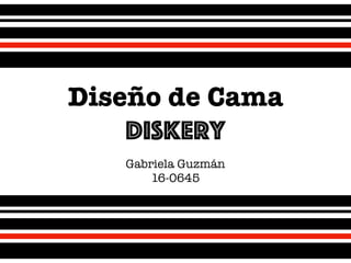 Diseño de Cama
Diskery
Gabriela Guzmán
16-0645
 
