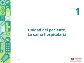 © MACMILLAN Education
Unidad
1
Unidad del paciente.
La cama hospitalaria
 