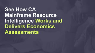 See How CA
Mainframe Resource
Intelligence Works and
Delivers Economics
Assessments
 