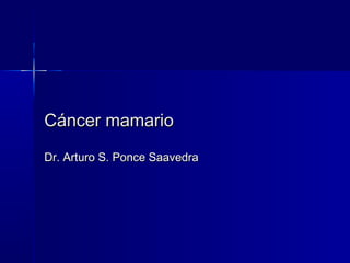 Cáncer mamarioCáncer mamario
Dr. Arturo S. Ponce SaavedraDr. Arturo S. Ponce Saavedra
 