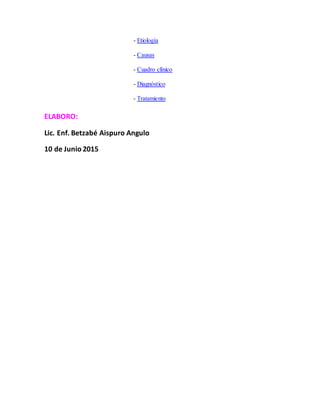 - Etiología
- Causas
- Cuadro clínico
- Diagnóstico
- Tratamiento
ELABORO:
Lic. Enf. Betzabé Aispuro Angulo
10 de Junio 2015
 