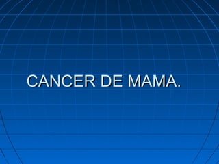 CANCER DE MAMA.

 