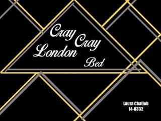 Cray
Laura Chaljub
14-0332
London
Bed
Cray
 