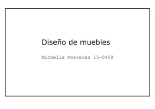 Michelle Mercedes 15-0458
Diseño de muebles
 