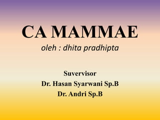 CA MAMMAE
oleh : dhita pradhipta
Suvervisor
Dr. Hasan Syarwani Sp.B
Dr. Andri Sp.B
 