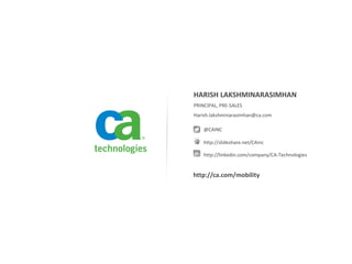 PRINCIPAL, PRE-SALES
Harish.lakshminarasimhan@ca.com
@CAINC
http://slideshare.net/CAinc
http://linkedin.com/company/CA-Technologies
http://ca.com/mobility
HARISH LAKSHMINARASIMHAN
 