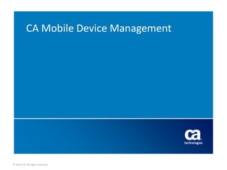 © 2014 CA. All rights reserved.
CA Mobile Device Management
 