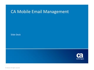 © 2014 CA. All rights reserved.
CA Mobile Email Management
Slide Deck
 
