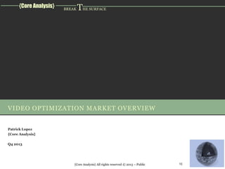 {Core Analysis}

BREAK

THE SURFACE

VIDEO OPTIMIZATION MARKET OVERVIEW
Patrick Lopez
{Core Analysis}

Q4 2013

{Core Analysis} All rights reserved © 2013 – Public

15

 