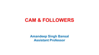 CAM & FOLLOWERS
Amandeep Singh Bansal
Assistant Professor
 