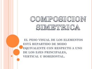 EL PESO VISUAL DE LOS ELEMENTOS
ESTÁ REPARTIDO DE MODO
EQUIVALENTE CON RESPECTO A UNO
DE LOS EJES PRINCIPALES,
VERTICAL U HORIZONTAL.
 