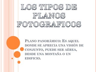 PLANO PANORÁMICO: ES AQUEL
DONDE SE APRECIA UNA VISIÓN DE
CONJUNTO, PUEDE SER AÉREA,
DESDE UNA MONTAÑA O UN
EDIFICIO.
 