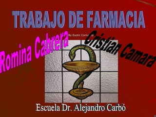 By Exotic Comunity TRABAJO DE FARMACIA Romina Cabrera Cristian Camara Escuela Dr. Alejandro Carbó 