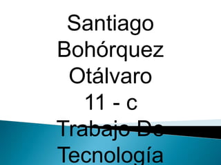 Santiago
Bohórquez
 Otálvaro
   11 - c
Trabajo De
Tecnología
 