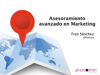 Asesoramiento
avanzado en Marketing

            Fran Sánchez
                  @franseo
 