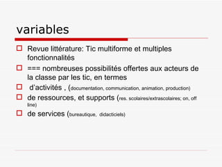 variables <ul><li>Revue littérature: Tic multiforme et multiples fonctionnalités </li></ul><ul><li>=== nombreuses possibil...