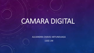 CAMARA DIGITAL
ALEJANDRA CHAVEZ ARTUNDUAGA
1102 J.M
 