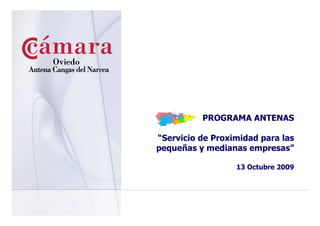PROGRAMA ANTENAS

“Servicio de Proximidad para las
pequeñas y medianas empresas”

                  13 Octubre 2009
 