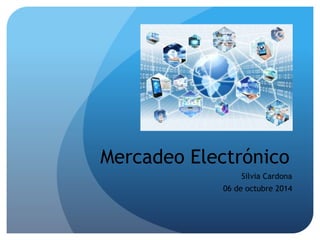 Mercadeo Electrónico
Silvia Cardona
06 de octubre 2014