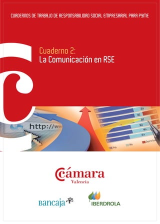 CUADERNOS DE TRABAJO DE RESPONSABILIDAD SOCIAL EMPRESARIAL PARA PYME




              Cuaderno 2:
              La Comunicación en RSE




                             Valencia
 