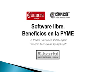 Software libre.
Beneficios en la PYME
   D. Pedro Francisco Vidal López
   Director Técnico de Complusoft
 