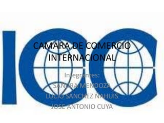 CAMARA DE COMERCIO
  INTERNACIONAL
        Integrantes:
     SANDRA MENDOZA
  LUCIO SANCHEZ ÑAHUIS
    JOSE ANTONIO CUYA
 